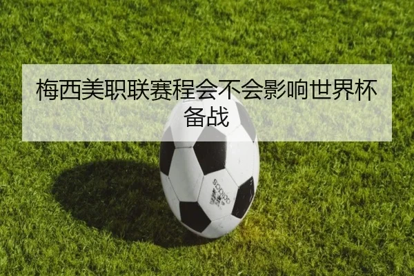 梅西美职联赛程会不会影响世界杯备战